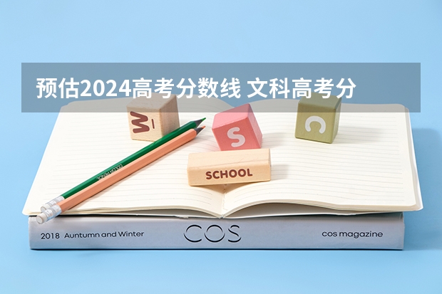 预估2024高考分数线 文科高考分数线预测