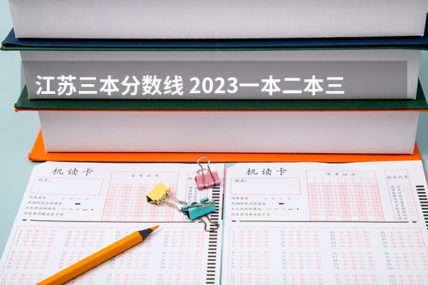 江苏三本分数线 2023一本二本三本的分数线江苏南京的？