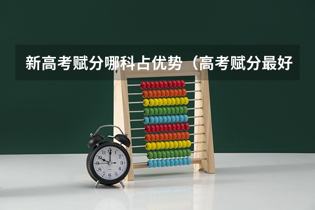 新高考赋分哪科占优势（高考赋分最好的三个科）