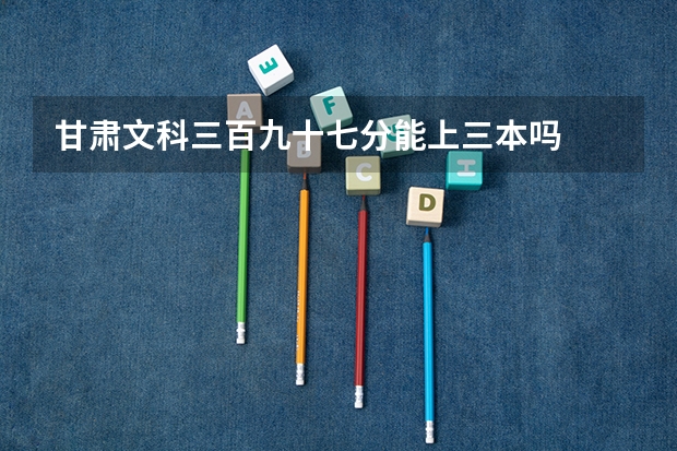 甘肃文科三百九十七分能上三本吗