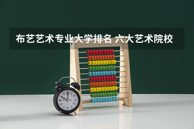 布艺艺术专业大学排名 六大艺术院校排名