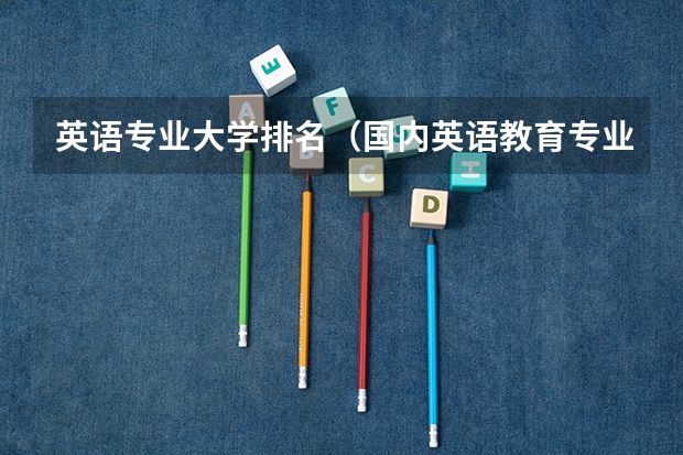 英语专业大学排名（国内英语教育专业排名？）