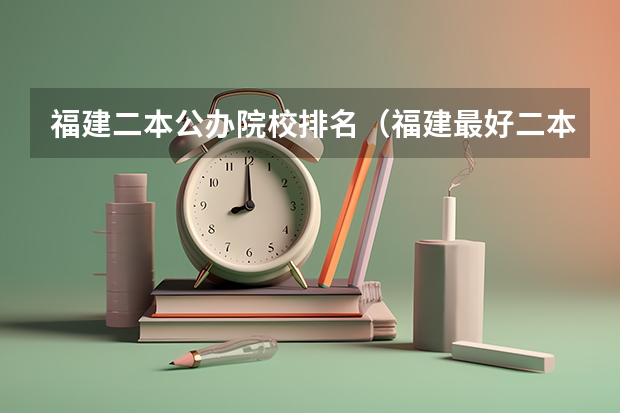 福建二本公办院校排名（福建最好二本大学）
