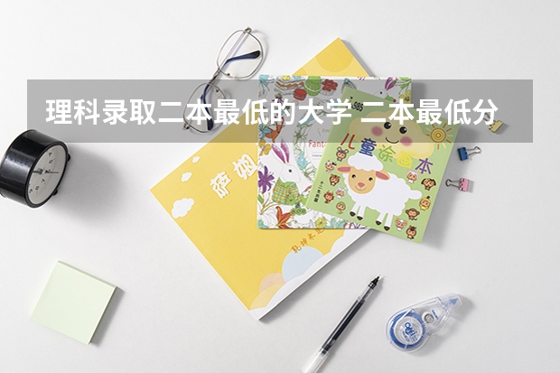 理科录取二本最低的大学 二本最低分数线的大学
