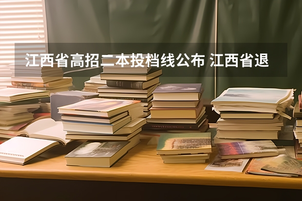 江西省高招二本投档线公布 江西省退役士兵免试专升本政策