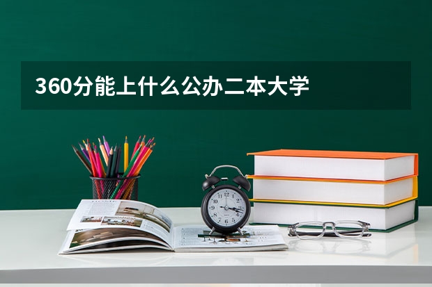 360分能上什么公办二本大学