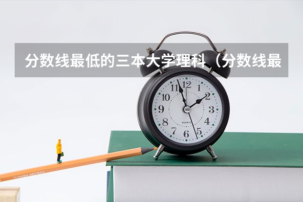 分数线最低的三本大学理科（分数线最低的本科大学）