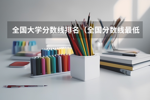 全国大学分数线排名（全国分数线最低的本科大学）