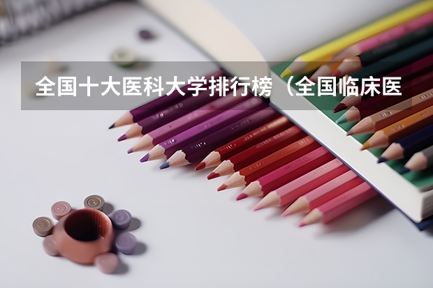 全国十大医科大学排行榜（全国临床医学大学排名一览表）