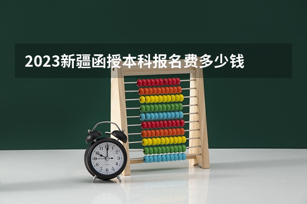 2023新疆函授本科报名费多少钱 缴费入口在哪？