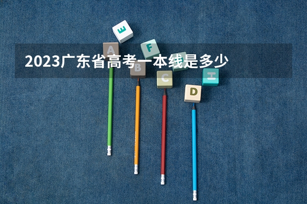 2023广东省高考一本线是多少