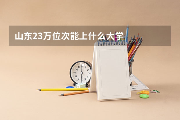 山东23万位次能上什么大学
