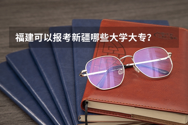 福建可以报考新疆哪些大学/大专？