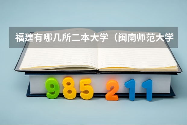 福建有哪几所二本大学（闽南师范大学是几本？）