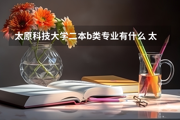 太原科技大学二本b类专业有什么 太原科技大学是一本还是二本