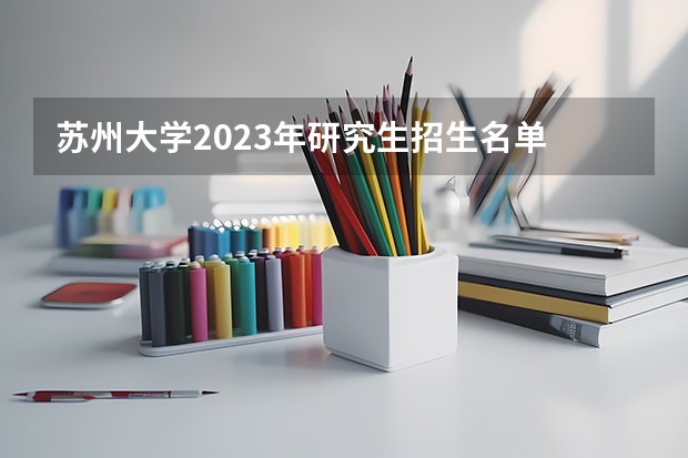 苏州大学2023年研究生招生名单 考研容易上岸的211大学