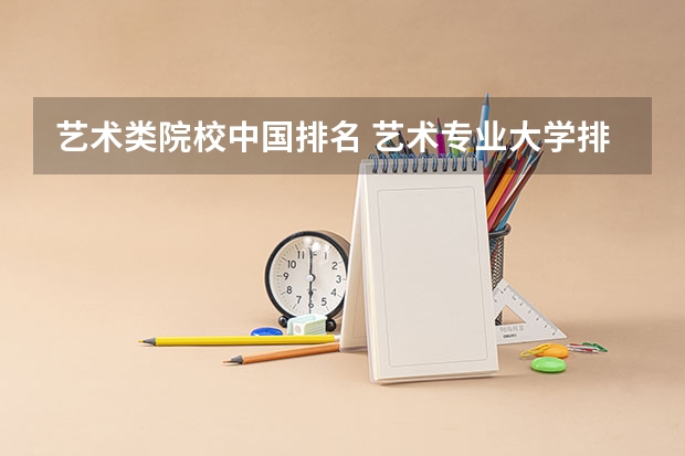 艺术类院校中国排名 艺术专业大学排名