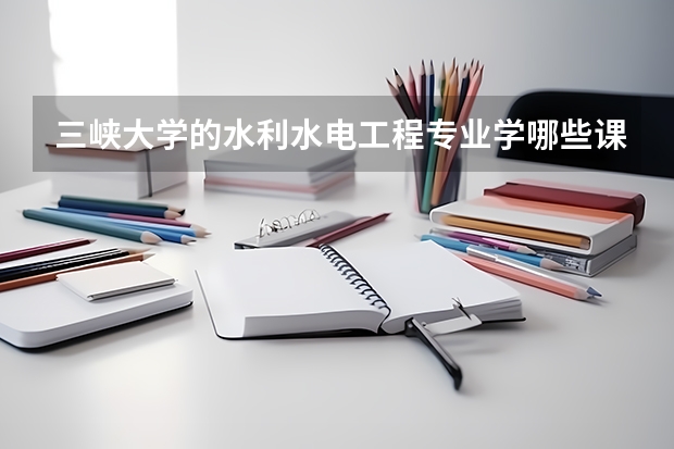 三峡大学的水利水电工程专业学哪些课程