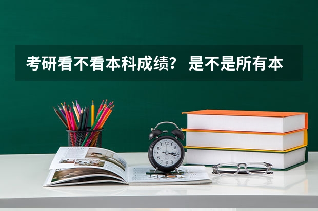 考研看不看本科成绩？ 是不是所有本科大学都可以考研