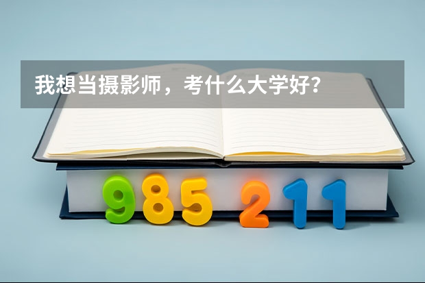 我想当摄影师，考什么大学好？