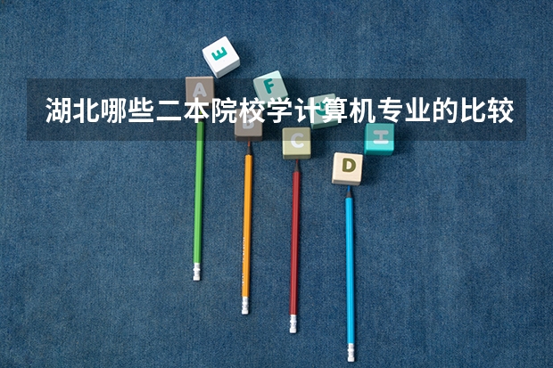湖北哪些二本院校学计算机专业的比较好？