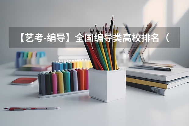 【艺考-编导】全国编导类高校排名（广播电视编导专业大学排名？）