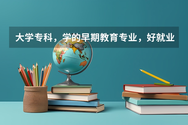 大学专科，学的早期教育专业，好就业吗，待遇怎么样？