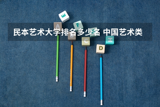 民本艺术大学排名多少名 中国艺术类大学排名前十名？