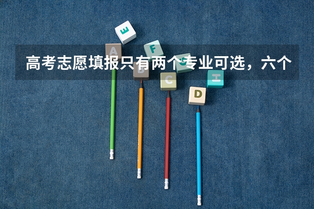 高考志愿填报只有两个专业可选，六个专业填不满怎么办？空着吗？