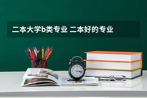 二本大学b类专业 二本好的专业