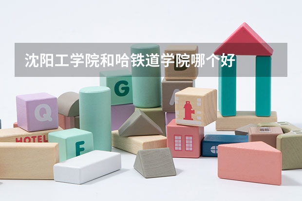 沈阳工学院和哈铁道学院哪个好