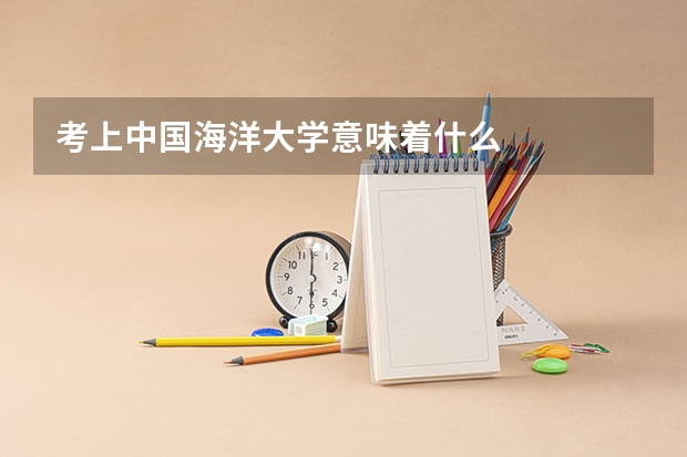 考上中国海洋大学意味着什么