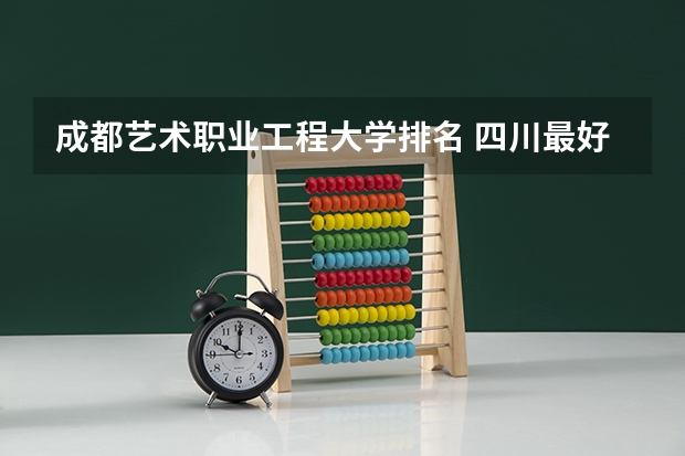 成都艺术职业工程大学排名 四川最好的15所大学排名榜：四川的全部大学排行一览表（最新）