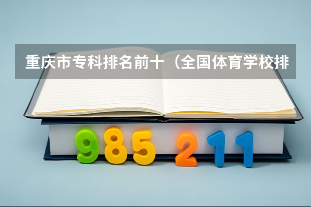 重庆市专科排名前十（全国体育学校排名）