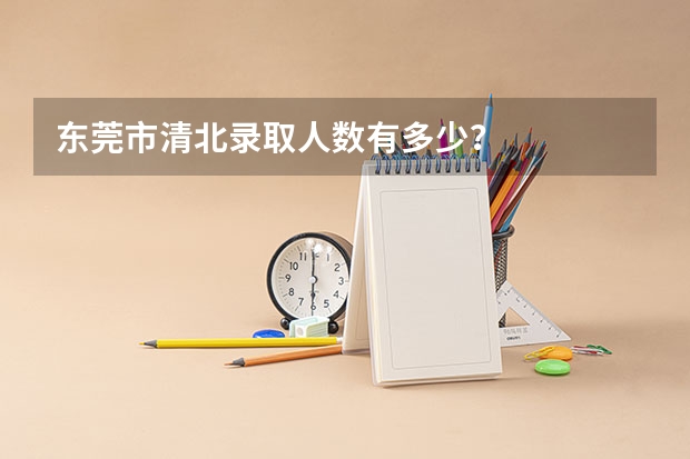 东莞市清北录取人数有多少？