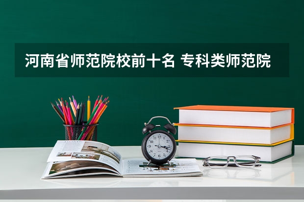 河南省师范院校前十名 专科类师范院校排名