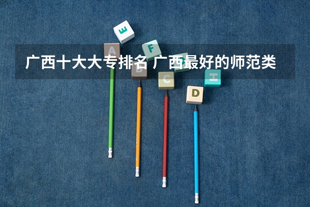 广西十大大专排名 广西最好的师范类大专
