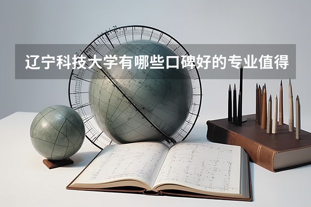辽宁科技大学有哪些口碑好的专业值得就读？