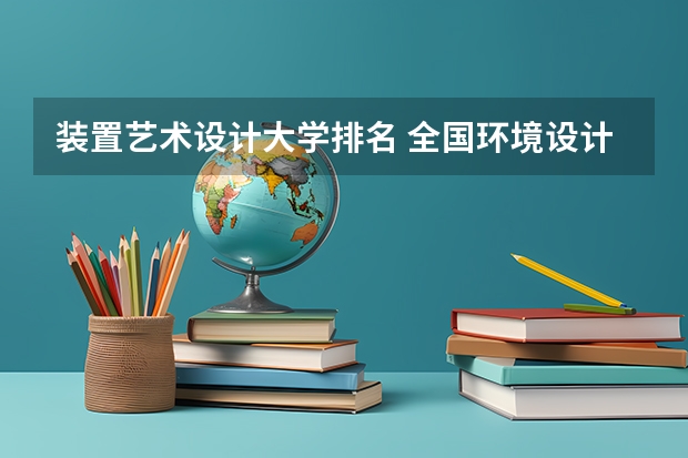 装置艺术设计大学排名 全国环境设计专业大学排名环境设计专业大学排名