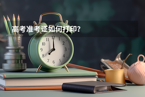 高考准考证如何打印？