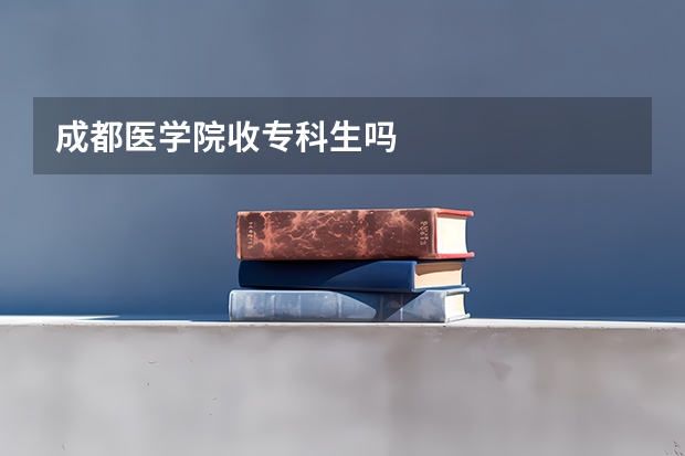 成都医学院收专科生吗