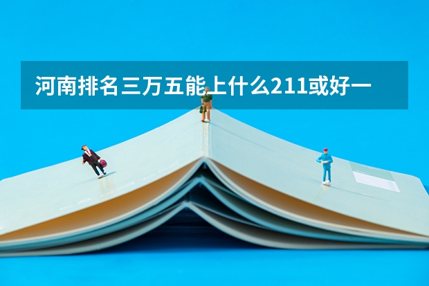 河南排名三万五能上什么211或好一本？
