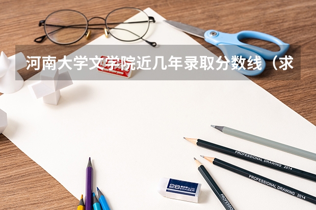 河南大学文学院近几年录取分数线（求全国三本院校分数线）