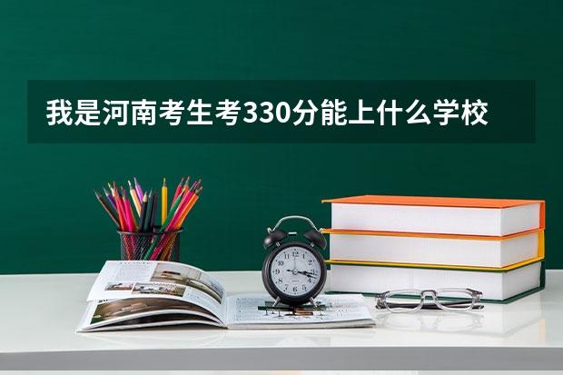 我是河南考生考330分能上什么学校?