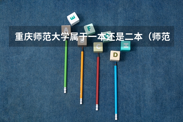 重庆师范大学属于一本还是二本（师范大学是一本还是二本）