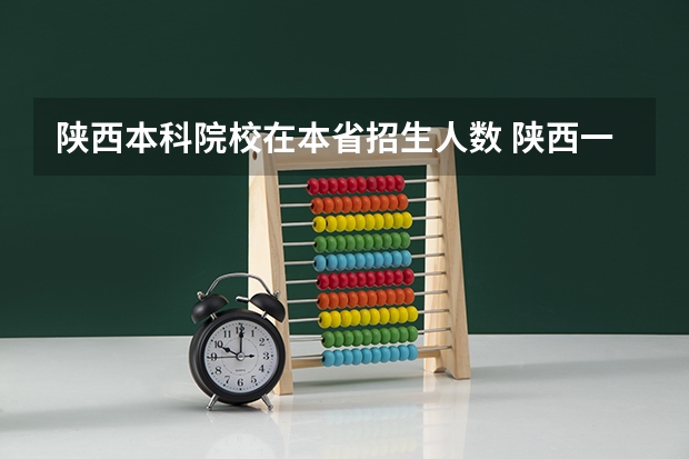 陕西本科院校在本省招生人数 陕西一本划线人数比例