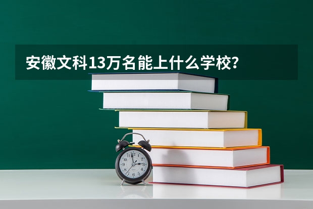 安徽文科13万名能上什么学校？