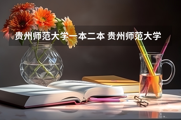 贵州师范大学一本二本 贵州师范大学是几本 贵州师范大学是不是一本