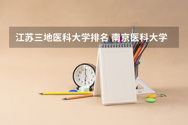 江苏三地医科大学排名 南京医科大学实力排名