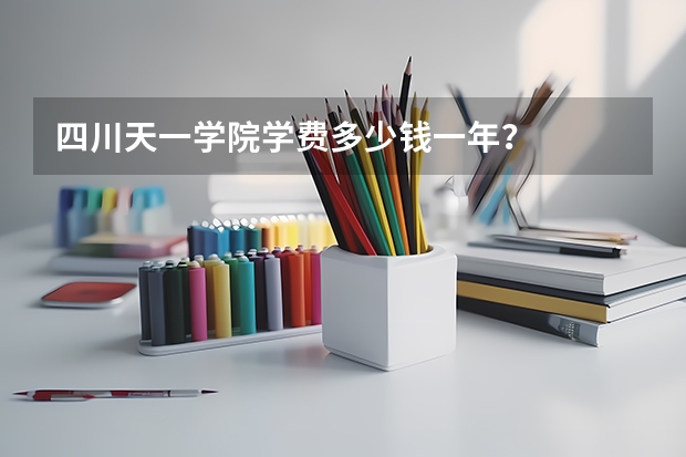 四川天一学院学费多少钱一年？